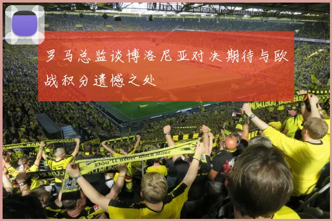 罗马总监谈博洛尼亚对决期待与欧战积分遗憾之处