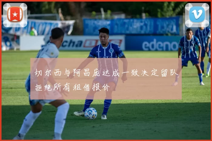 切尔西与阿昌庞达成一致决定留队拒绝所有租借报价