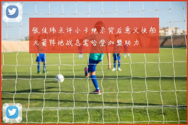 张佳玮点评小卡绝杀背后意义快船火箭阵地战急需哈登加盟助力