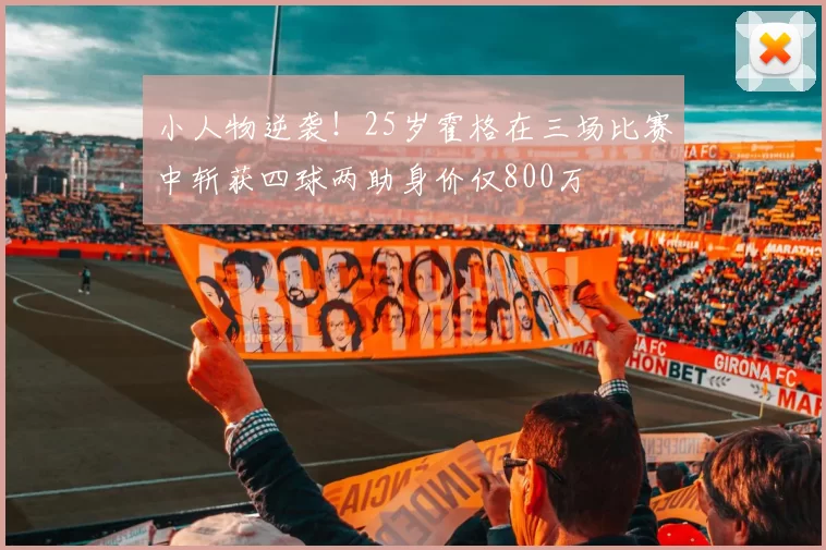 小人物逆袭！25岁霍格在三场比赛中斩获四球两助身价仅800万