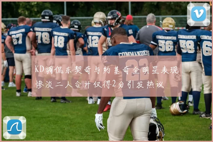 KD调侃东契奇与约基奇全明星表现惨淡二人合计仅得2分引发热议
