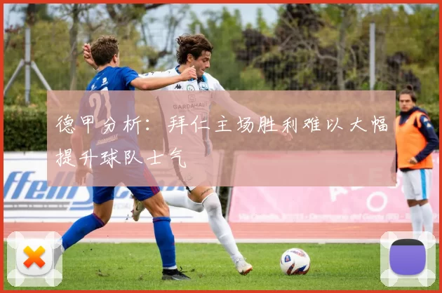 德甲分析：拜仁主场胜利难以大幅提升球队士气