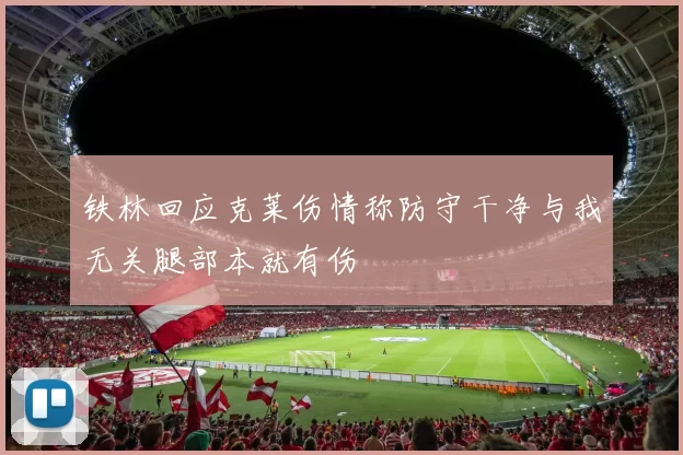 铁林回应克莱伤情称防守干净与我无关腿部本就有伤