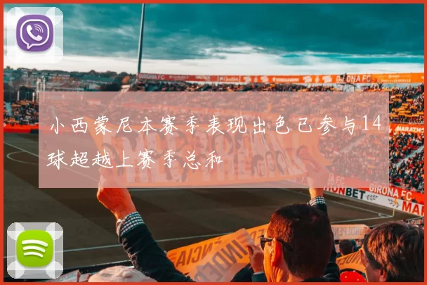 小西蒙尼本赛季表现出色已参与14球超越上赛季总和