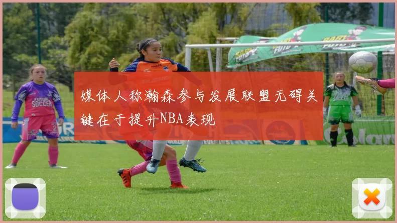 媒体人称瀚森参与发展联盟无碍关键在于提升NBA表现